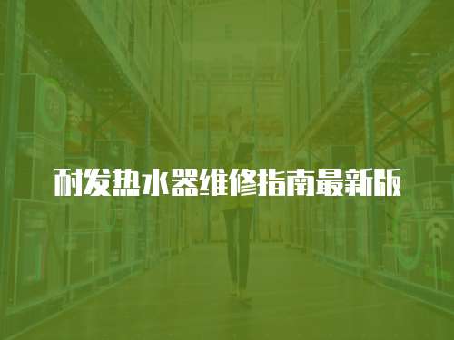 耐發(fā)熱水器維修指南最新版