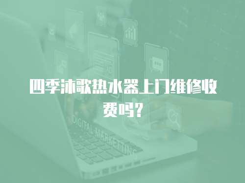 四季沐歌熱水器上門維修收費嗎？