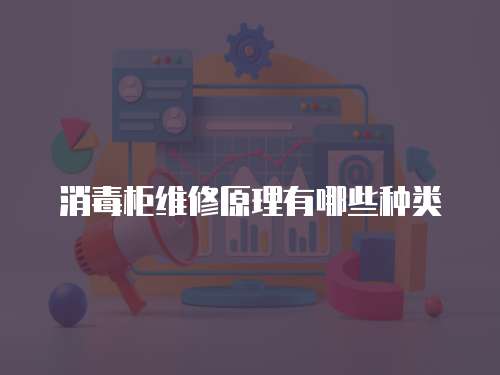 消毒柜維修原理有哪些種類
