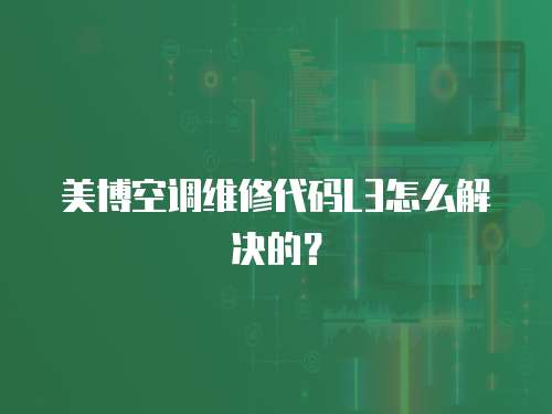 美博空調維修代碼L3怎么解決的？