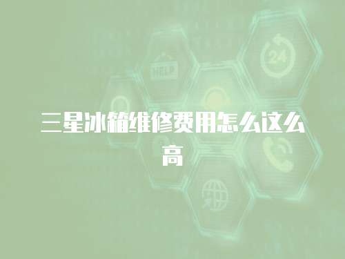 三星冰箱維修費用怎么這么高
