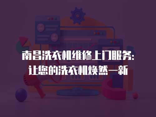 南昌洗衣機維修上門服務：讓您的洗衣機煥然一新
