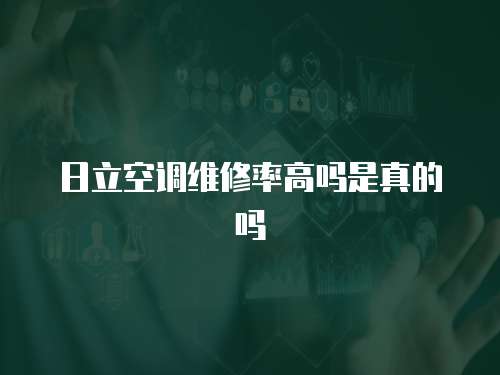 日立空調(diào)維修率高嗎是真的嗎