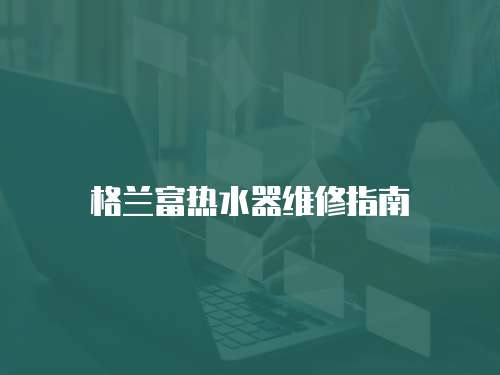 格蘭富熱水器維修指南