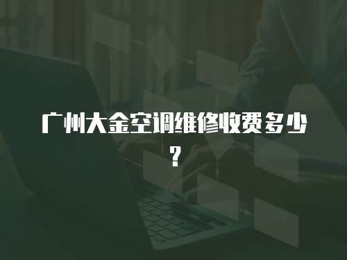 廣州大金空調(diào)維修收費(fèi)多少？