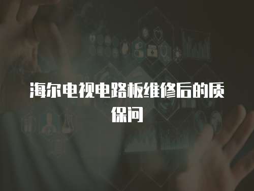 海爾電視電路板維修后的質保問