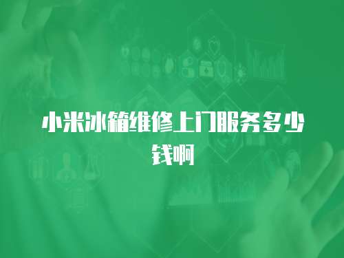 小米冰箱維修上門服務多少錢啊