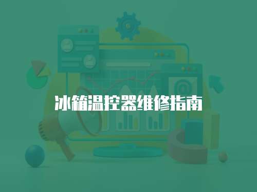 冰箱溫控器維修指南