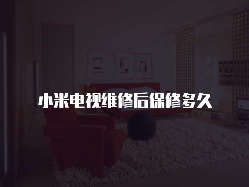 小米電視維修后保修多久