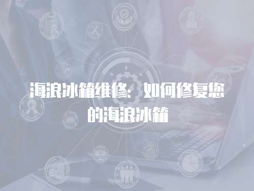 海浪冰箱維修：如何修復您的海浪冰箱