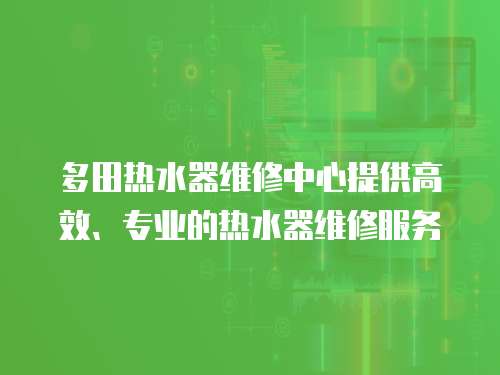 多田熱水器維修中心提供高效、專業的熱水器維修服務