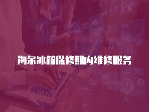 海爾冰箱保修期內維修服務