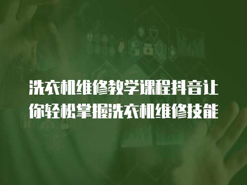洗衣機維修教學課程抖音讓你輕松掌握洗衣機維修技能