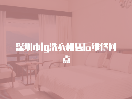 深圳市lg洗衣機售后維修網點