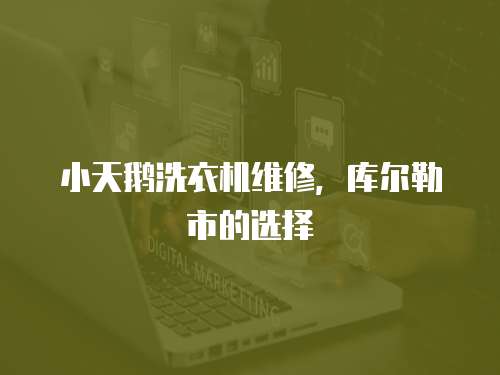 小天鵝洗衣機維修，庫爾勒市的選擇
