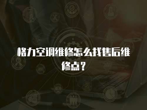 格力空調維修怎么找售后維修點？