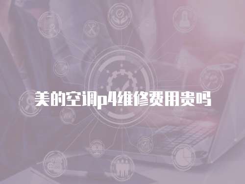 美的空調(diào)p4維修費用貴嗎