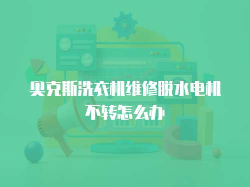 奧克斯洗衣機維修脫水電機不轉怎么辦