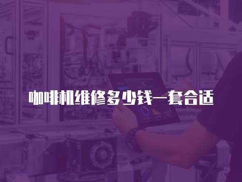 咖啡機(jī)維修多少錢一套合適