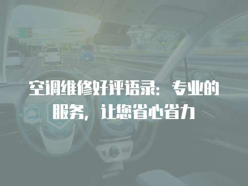 空調(diào)維修好評語錄：專業(yè)的服務(wù)，讓您省心省力