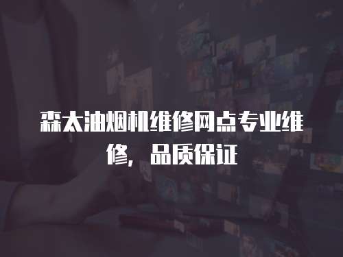 森太油煙機維修網點專業維修，品質保證
