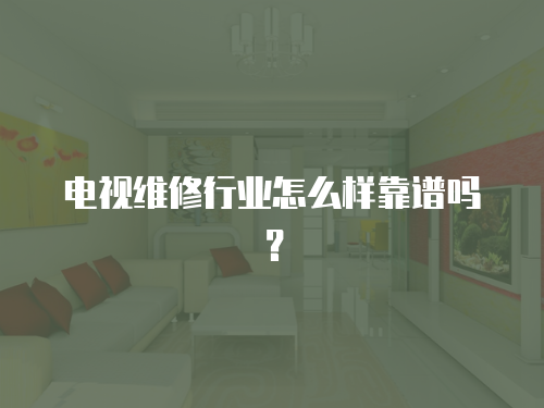 電視維修行業怎么樣靠譜嗎？