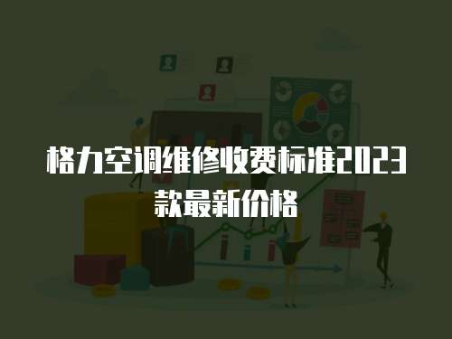 格力空調維修收費標準2023款最新價格