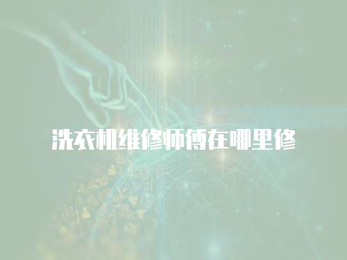 洗衣機維修師傅在哪里修