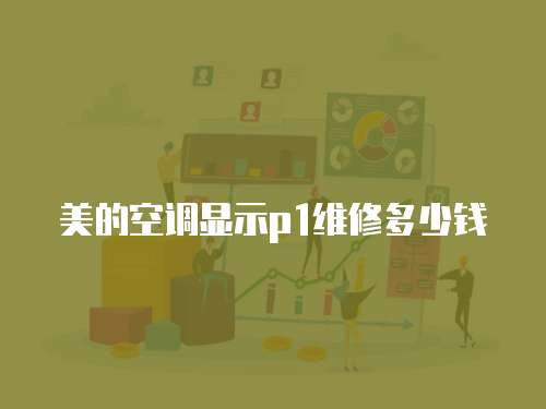 美的空調顯示p1維修多少錢