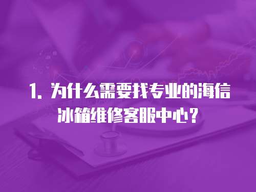 1. 為什么需要找專業的海信冰箱維修客服中心？