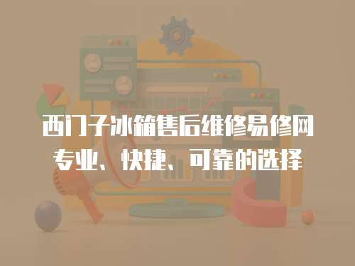 西門子冰箱售后維修易修網(wǎng)專業(yè)、快捷、可靠的選擇