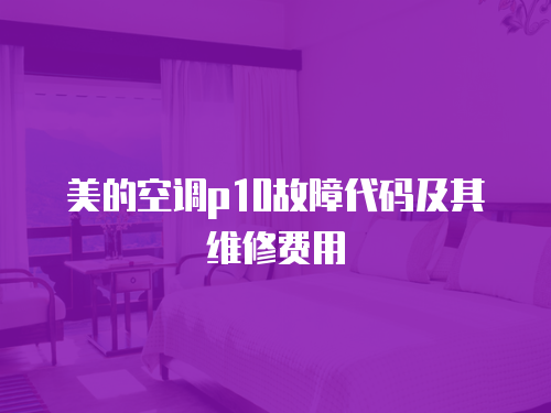 美的空調p10故障代碼及其維修費用
