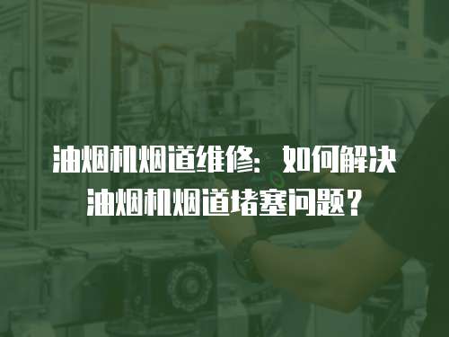 油煙機(jī)煙道維修：如何解決油煙機(jī)煙道堵塞問題？