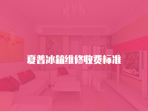 夏普冰箱維修收費標準