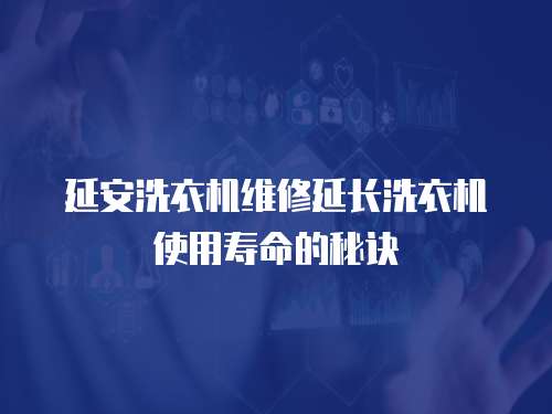 延安洗衣機維修延長洗衣機使用壽命的秘訣