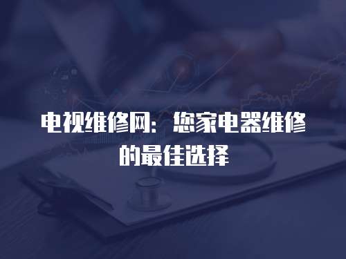 電視維修網(wǎng)：您家電器維修的最佳選擇