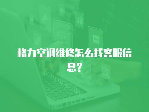 格力空調(diào)維修怎么找客服信息？