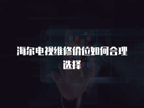 海爾電視維修價(jià)位如何合理選擇