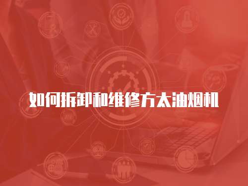 如何拆卸和維修方太油煙機