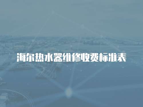 海爾熱水器維修收費(fèi)標(biāo)準(zhǔn)表