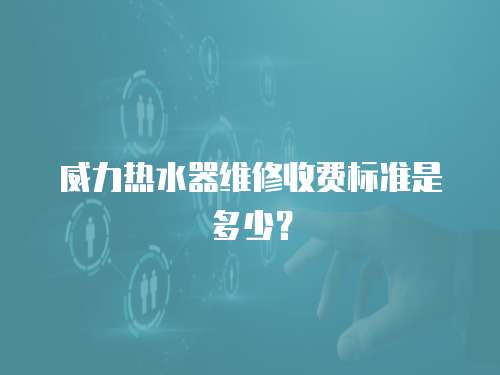 威力熱水器維修收費標準是多少？