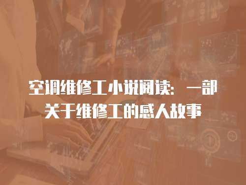 空調(diào)維修工小說閱讀：一部關(guān)于維修工的感人故事