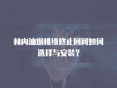 林內油煙機維修止回閥如何選擇與安裝？
