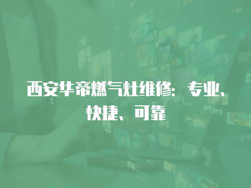 西安華帝燃氣灶維修：專業(yè)、快捷、可靠