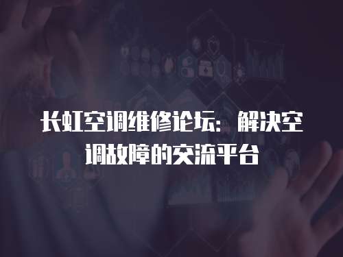 長虹空調(diào)維修論壇：解決空調(diào)故障的交流平臺(tái)