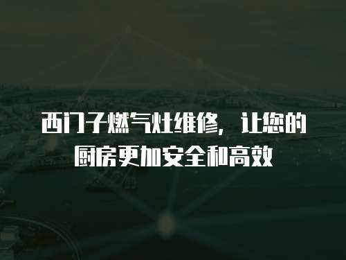 西門子燃氣灶維修，讓您的廚房更加安全和高效