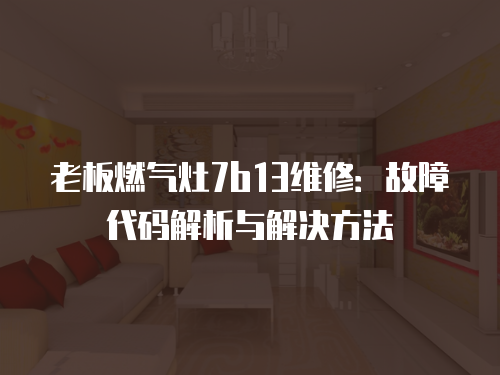 老板燃氣灶7b13維修：故障代碼解析與解決方法