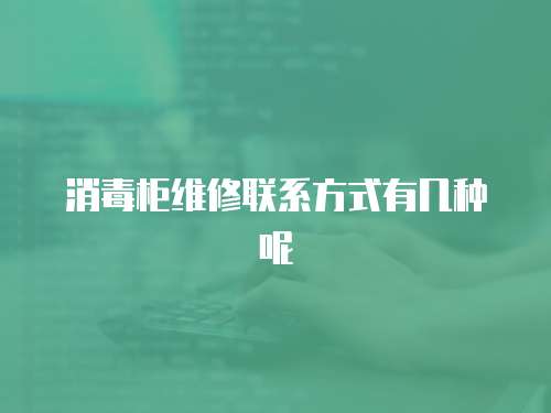 消毒柜維修聯系方式有幾種呢