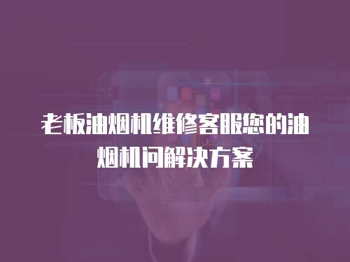 老板油煙機(jī)維修客服您的油煙機(jī)問(wèn)解決方案
