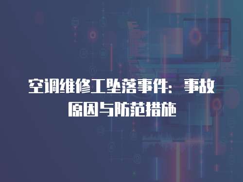空調維修工墜落事件：事故原因與防范措施